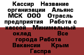 Кассир › Название организации ­ Альянс-МСК, ООО › Отрасль предприятия ­ Работа с кассой › Минимальный оклад ­ 35 000 - Все города Работа » Вакансии   . Крым,Гаспра